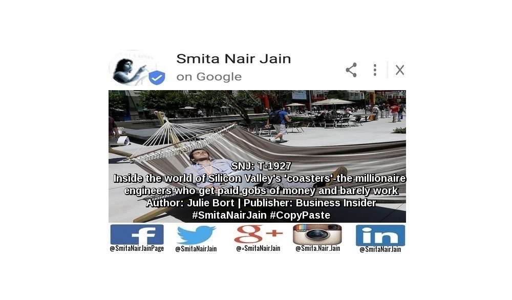 SNJ: T-1927: “Inside the world of Silicon Valley's 'coasters' - the millionaire engineers who get paid gobs of money and barely work” | Author: Julie Bort | Publisher: Business Insider | #SmitaNairJain #CopyPaste